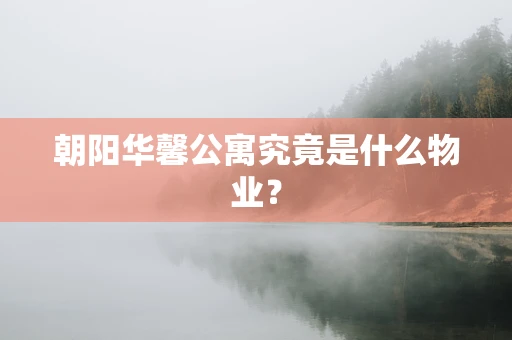 朝阳华馨公寓究竟是什么物业？