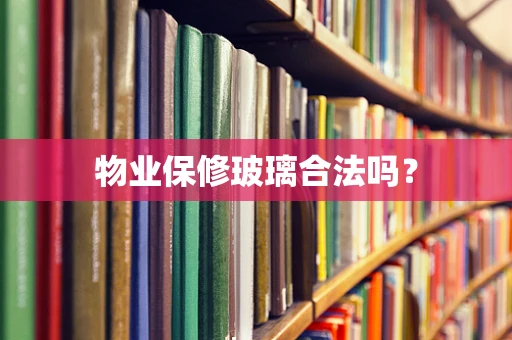 物业保修玻璃合法吗？