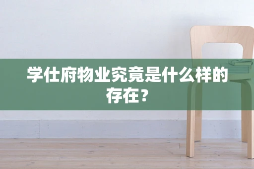 学仕府物业究竟是什么样的存在？