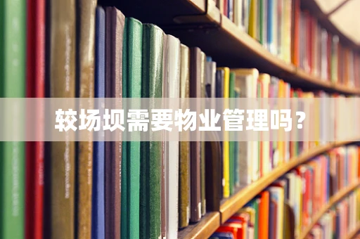 较场坝需要物业管理吗？