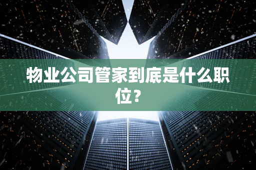 物业公司管家到底是什么职位？
