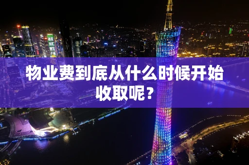 物业费到底从什么时候开始收取呢？