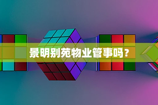 景明别苑物业管事吗？