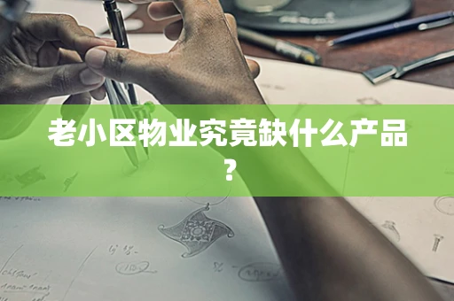 老小区物业究竟缺什么产品？