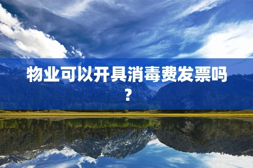 物业可以开具消毒费发票吗？
