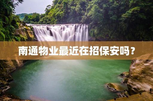 南通物业最近在招保安吗？