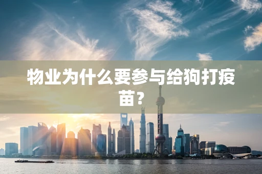 物业为什么要参与给狗打疫苗？