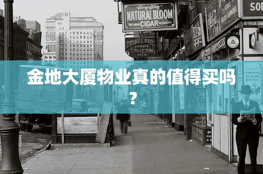 金地大厦物业真的值得买吗？