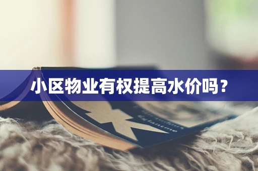 小区物业有权提高水价吗？