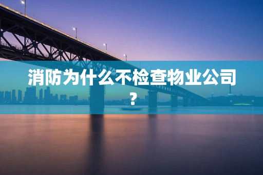 消防为什么不检查物业公司？