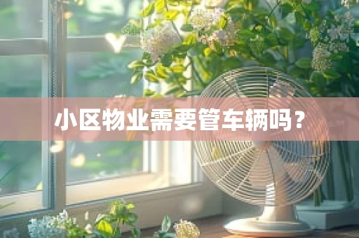 小区物业需要管车辆吗？