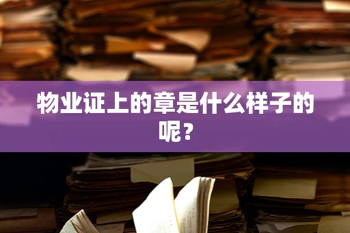 物业证上的章是什么样子的呢？