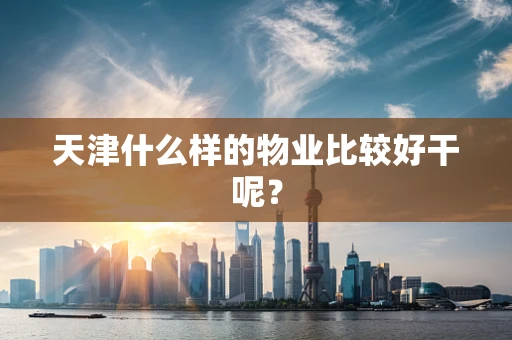 天津什么样的物业比较好干呢？