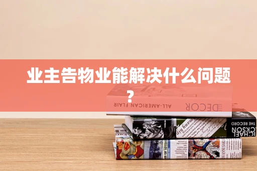 业主告物业能解决什么问题？