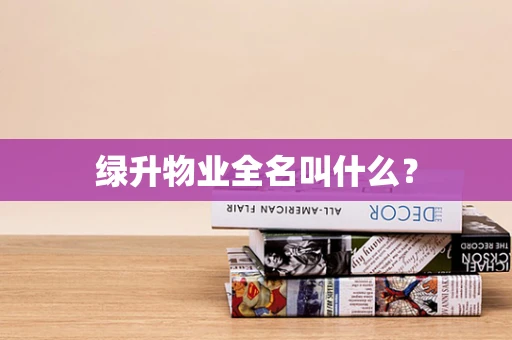 绿升物业全名叫什么？