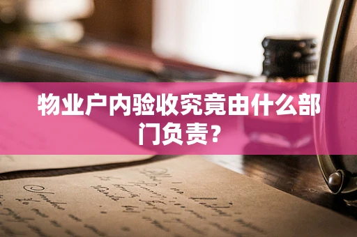物业户内验收究竟由什么部门负责？