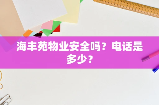 海丰苑物业安全吗？电话是多少？