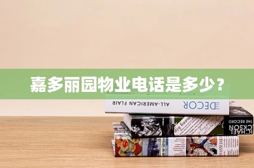 嘉多丽园物业电话是多少？