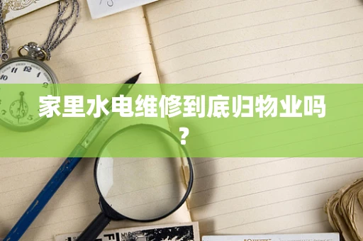 家里水电维修到底归物业吗？