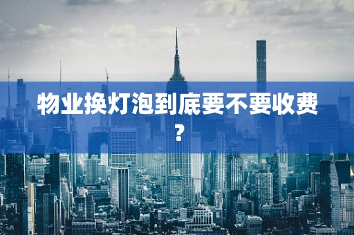 物业换灯泡到底要不要收费？