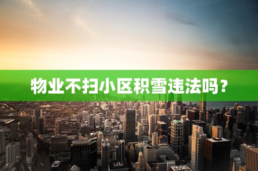 物业不扫小区积雪违法吗？