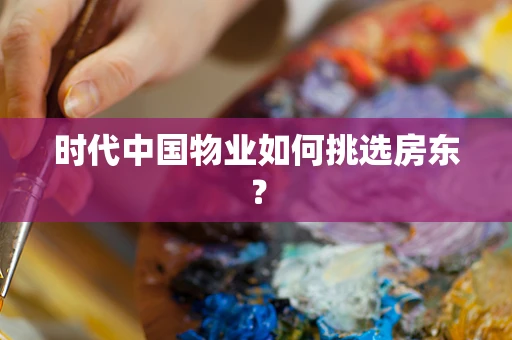 时代中国物业如何挑选房东？
