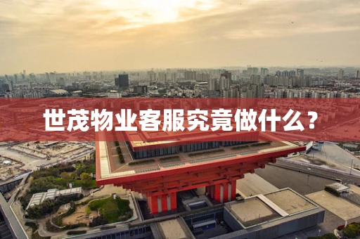 世茂物业客服究竟做什么？