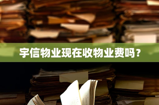 宇信物业现在收物业费吗？