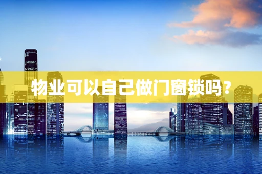 物业可以自己做门窗锁吗？