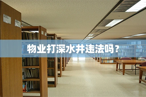 物业打深水井违法吗？