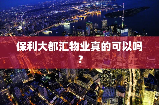 保利大都汇物业真的可以吗？