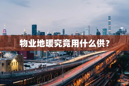 物业地暖究竟用什么供？