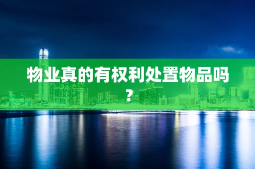 物业真的有权利处置物品吗？