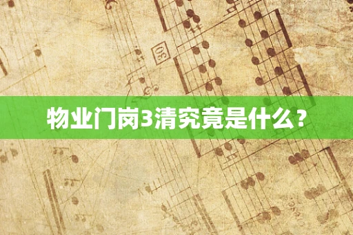 物业门岗3清究竟是什么？