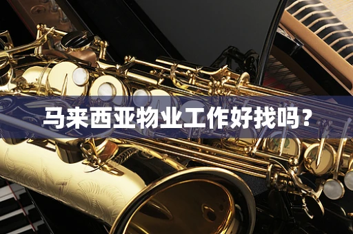 马来西亚物业工作好找吗？