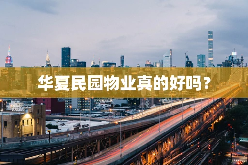 华夏民园物业真的好吗？