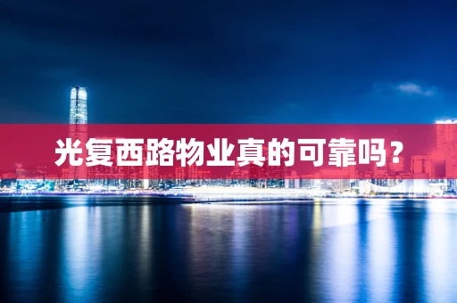 光复西路物业真的可靠吗？