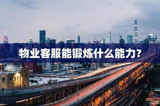 物业客服能锻炼什么能力？