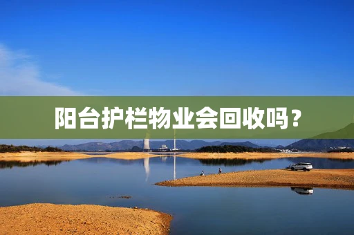 阳台护栏物业会回收吗？