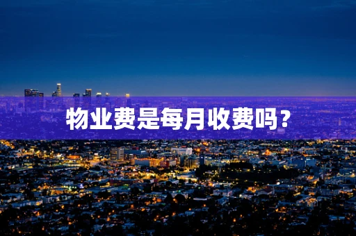 物业费是每月收费吗？