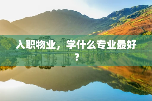 入职物业，学什么专业最好？