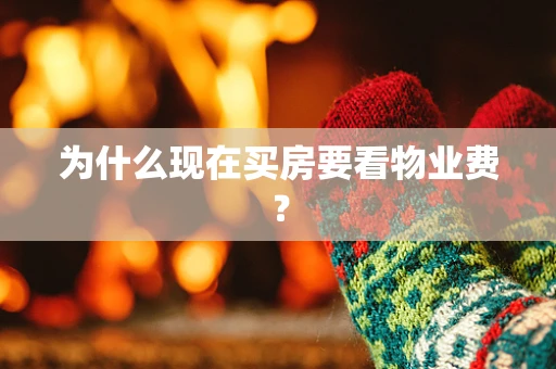 为什么现在买房要看物业费？