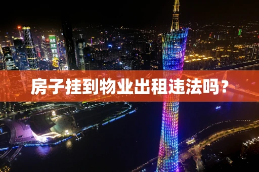 房子挂到物业出租违法吗？