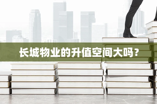 长城物业的升值空间大吗？