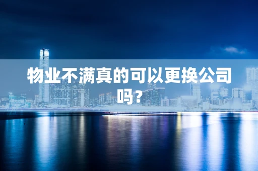 物业不满真的可以更换公司吗？