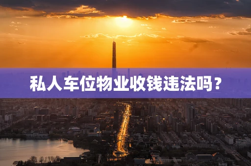 私人车位物业收钱违法吗？