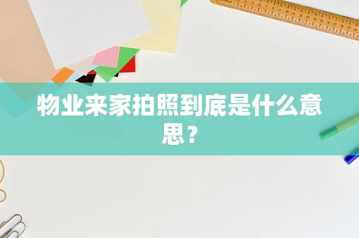 物业来家拍照到底是什么意思？