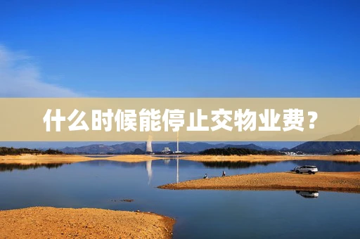 什么时候能停止交物业费？