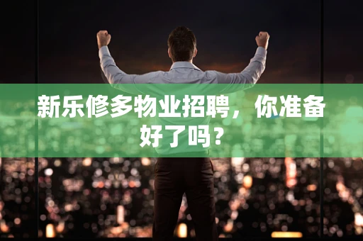新乐修多物业招聘，你准备好了吗？