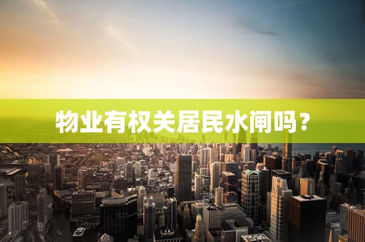 物业有权关居民水闸吗？